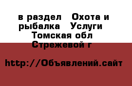  в раздел : Охота и рыбалка » Услуги . Томская обл.,Стрежевой г.